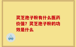 灵芝孢子粉有什么医药价值？灵芝孢子粉的功效是什么