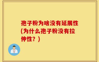 孢子粉为啥没有延展性(为什么孢子粉没有拉伸性？)