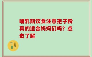 哺乳期饮食注意孢子粉真的适合妈妈们吗？点击了解
