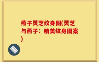 燕子灵芝纹身图(灵芝与燕子：精美纹身图案)