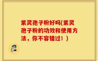 紫灵孢子粉好吗(紫灵孢子粉的功效和使用方法，你不容错过！)