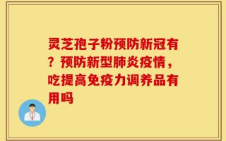 灵芝孢子粉预防新冠有？预防新型肺炎疫情，吃提高免疫力调养品有用吗