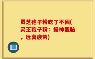 灵芝孢子粉吃了不困(灵芝孢子粉：提神醒脑，远离疲劳)