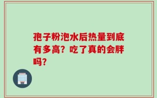 孢子粉泡水后热量到底有多高？吃了真的会胖吗？