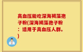高血压能吃深海褐藻孢子粉(深海褐藻孢子粉：适用于高血压人群。)