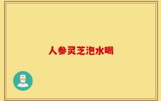 人参灵芝泡水喝