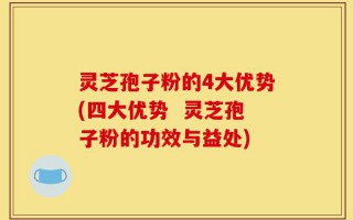 灵芝孢子粉的4大优势(四大优势  灵芝孢子粉的功效与益处)