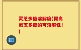 灵芝多糖溶解度(提高灵芝多糖的可溶解性！)