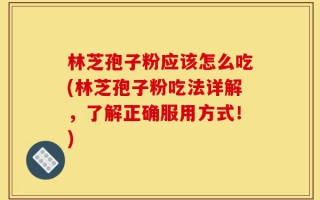 林芝孢子粉应该怎么吃(林芝孢子粉吃法详解，了解正确服用方式！)