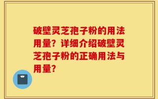破壁灵芝孢子粉的用法用量？详细介绍破壁灵芝孢子粉的正确用法与用量？