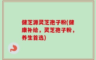 健芝源灵芝孢子粉(健康补给，灵芝孢子粉，养生首选)