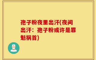 孢子粉夜里出汗(夜间出汗：孢子粉或许是罪魁祸首)