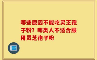 哪些原因不能吃灵芝孢子粉？哪类人不适合服用灵芝孢子粉