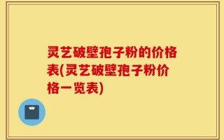 灵艺破壁孢子粉的价格表(灵艺破壁孢子粉价格一览表)