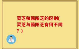 灵芝和茵阳芝的区别(灵芝与茵阳芝有何不同？)