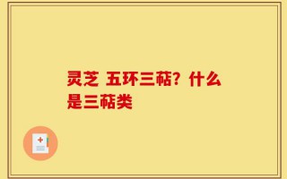 灵芝 五环三萜？什么是三萜类