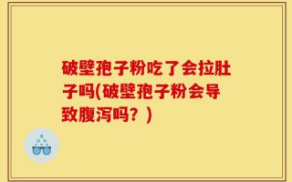 破壁孢子粉吃了会拉肚子吗(破壁孢子粉会导致腹泻吗？)