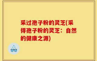 采过孢子粉的灵芝(采得孢子粉的灵芝：自然的健康之源)