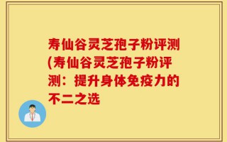 寿仙谷灵芝孢子粉评测(寿仙谷灵芝孢子粉评测：提升身体免疫力的不二之选