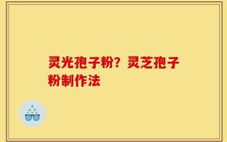灵光孢子粉？灵芝孢子粉制作法
