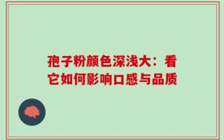 孢子粉颜色深浅大：看它如何影响口感与品质
