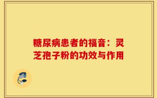 糖尿病患者的福音：灵芝孢子粉的功效与作用