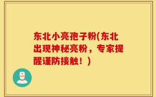 东北小亮孢子粉(东北出现神秘亮粉，专家提醒谨防接触！)