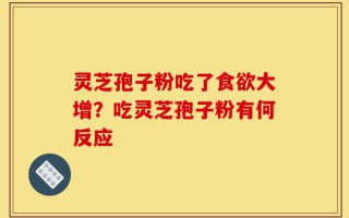 灵芝孢子粉吃了食欲大增？吃灵芝孢子粉有何反应