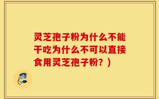 灵芝孢子粉为什么不能干吃为什么不可以直接食用灵芝孢子粉？)
