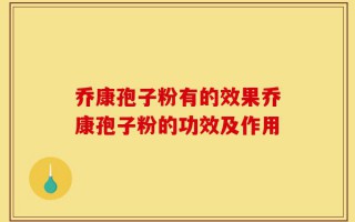 乔康孢子粉有的效果乔康孢子粉的功效及作用