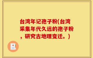 台湾年记孢子粉(台湾采集年代久远的孢子粉，研究古地理变迁。)