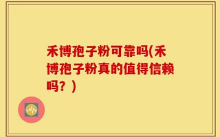 禾博孢子粉可靠吗(禾博孢子粉真的值得信赖吗？)