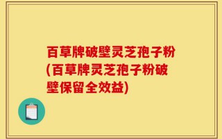 百草牌破壁灵芝孢子粉(百草牌灵芝孢子粉破壁保留全效益)