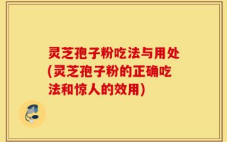 灵芝孢子粉吃法与用处(灵芝孢子粉的正确吃法和惊人的效用)