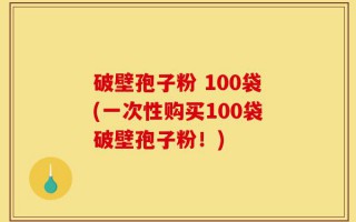 破壁孢子粉 100袋(一次性购买100袋破壁孢子粉！)