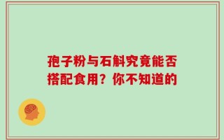 孢子粉与石斛究竟能否搭配食用？你不知道的