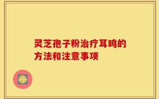 灵芝孢子粉治疗耳鸣的方法和注意事项