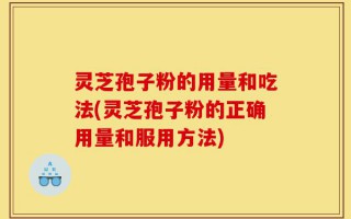 灵芝孢子粉的用量和吃法(灵芝孢子粉的正确用量和服用方法)