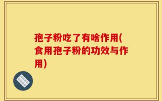 孢子粉吃了有啥作用(食用孢子粉的功效与作用)