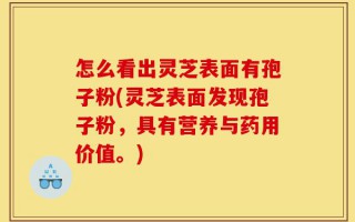 怎么看出灵芝表面有孢子粉(灵芝表面发现孢子粉，具有营养与药用价值。)