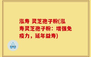 泓寿 灵芝孢子粉(泓寿灵芝孢子粉：增强免疫力，延年益寿)