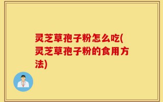 灵芝草孢子粉怎么吃(灵芝草孢子粉的食用方法)