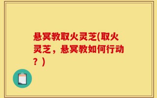 悬冥教取火灵芝(取火灵芝，悬冥教如何行动？)