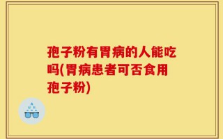 孢子粉有胃病的人能吃吗(胃病患者可否食用孢子粉)