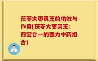 茯苓大枣灵芝的功效与作用(茯苓大枣灵芝：四宝合一的强力中药组合)