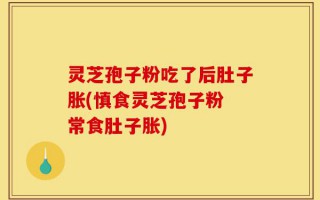 灵芝孢子粉吃了后肚子胀(慎食灵芝孢子粉 常食肚子胀)