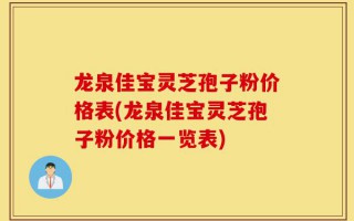 龙泉佳宝灵芝孢子粉价格表(龙泉佳宝灵芝孢子粉价格一览表)