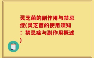 灵芝菌的副作用与禁忌症(灵芝菌的使用须知：禁忌症与副作用概述)