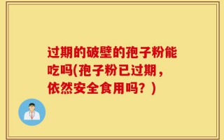 过期的破壁的孢子粉能吃吗(孢子粉已过期，依然安全食用吗？)