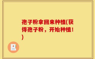 孢子粉拿回来种植(获得孢子粉，开始种植！)